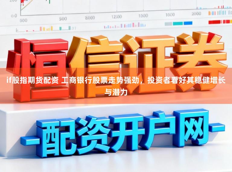 if股指期货配资 工商银行股票走势强劲，投资者看好其稳健增长与潜力