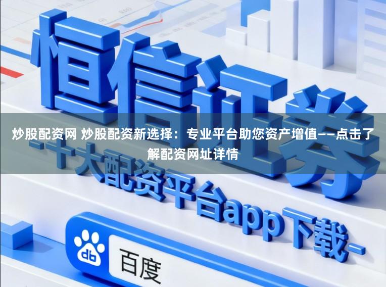 炒股配资网 炒股配资新选择:专业平台助您资产增值——点击了解配资网址详情