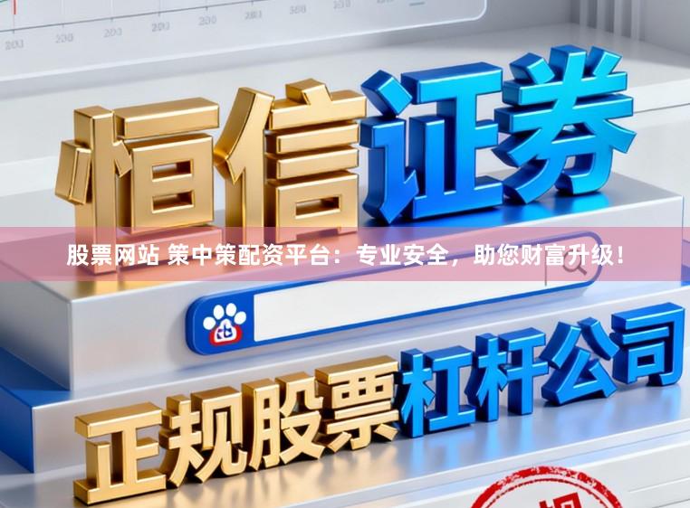 股票网站 策中策配资平台：专业安全，助您财富升级！
