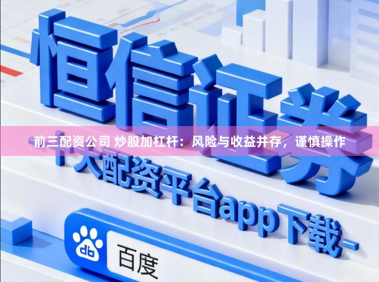 前三配资公司 炒股加杠杆：风险与收益并存，谨慎操作