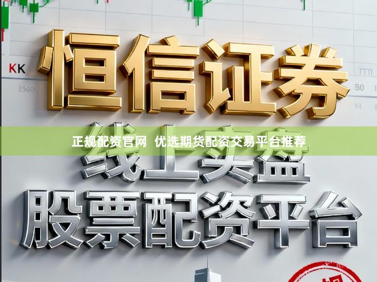 正规配资官网 优选期货配资交易平台推荐
