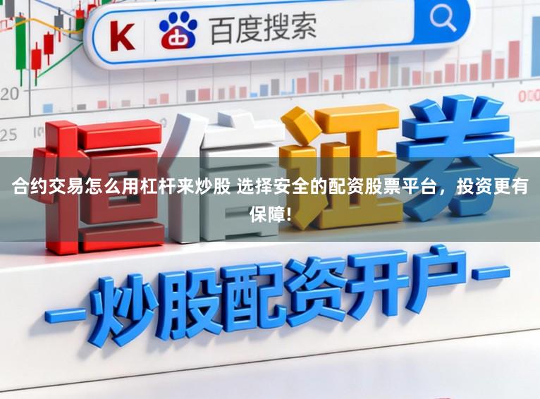 合约交易怎么用杠杆来炒股 选择安全的配资股票平台,投资更有保障!