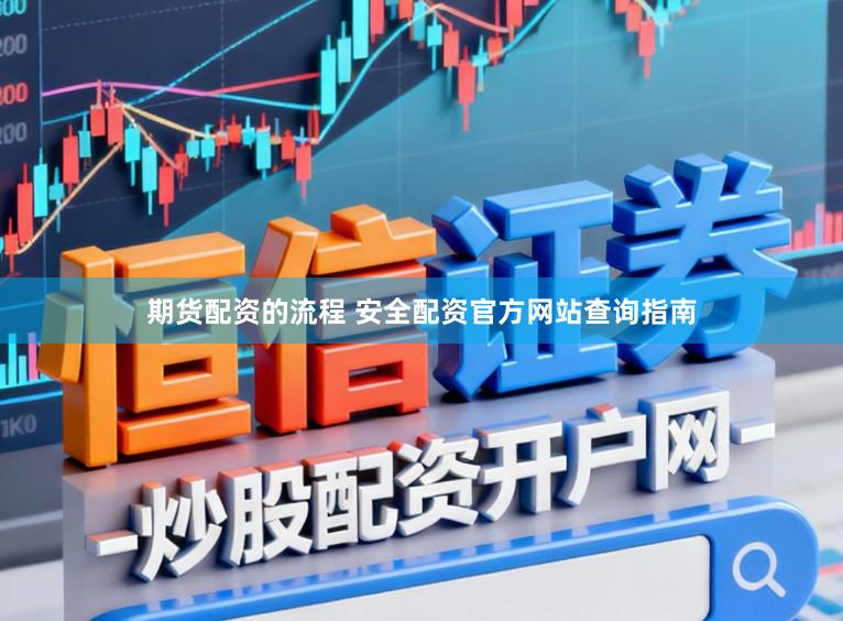 期货配资的流程 安全配资官方网站查询指南
