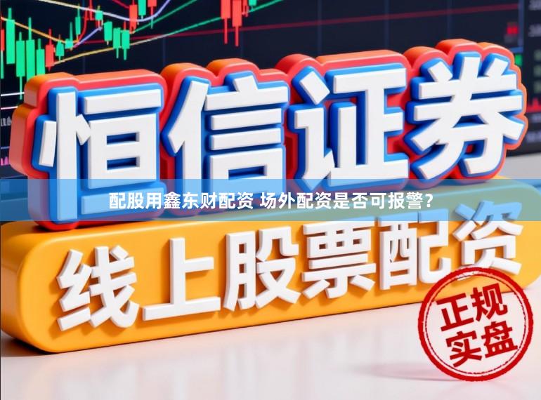 配股用鑫东财配资 场外配资是否可报警？