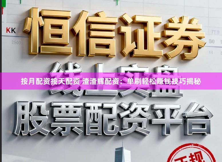 按月配资按天配资 渣渣辉配资：单刷轻松赚钱技巧揭秘