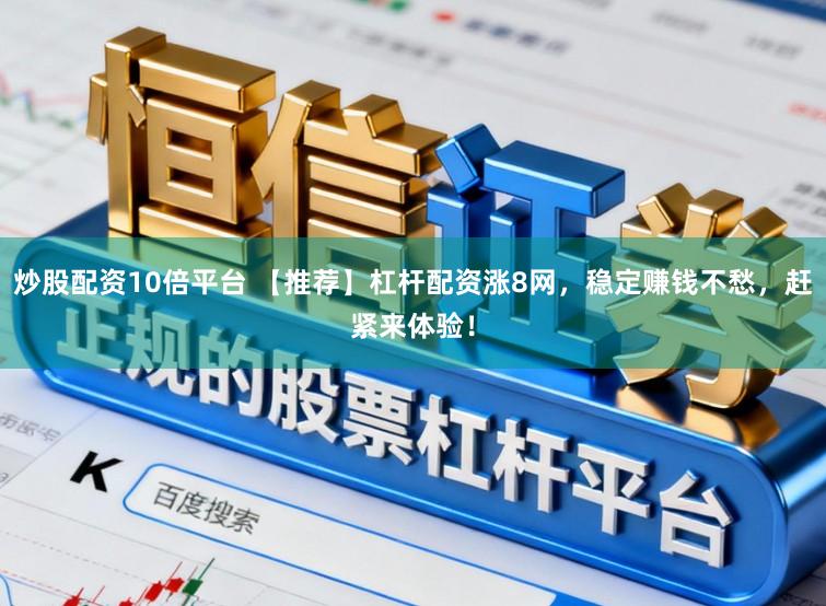 炒股配资10倍平台 【推荐】杠杆配资涨8网，稳定赚钱不愁，赶紧来体验！