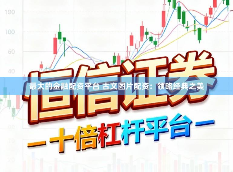 最大的金融配资平台 古文图片配资:领略经典之美