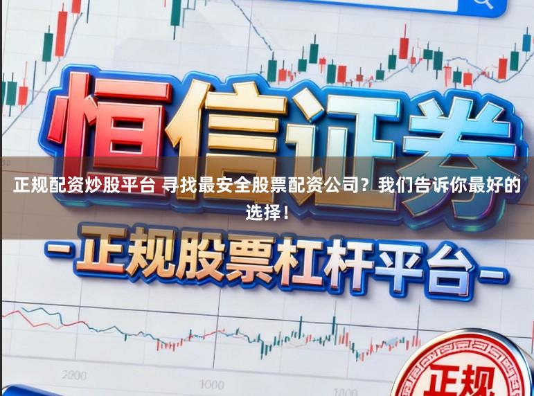 正规配资炒股平台 寻找最安全股票配资公司？我们告诉你最好的选择！