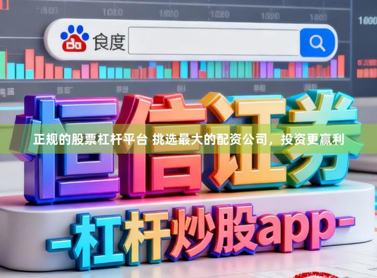 正规的股票杠杆平台 挑选最大的配资公司，投资更赢利