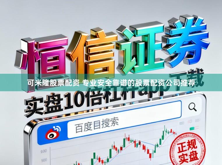 可米隆股票配资 专业安全靠谱的股票配资公司推荐