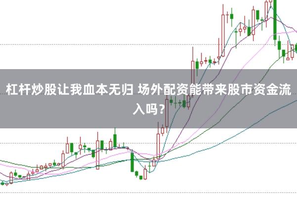 杠杆炒股让我血本无归 场外配资能带来股市资金流入吗？