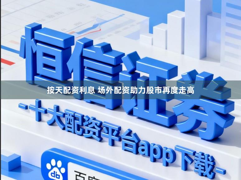 按天配资利息 场外配资助力股市再度走高