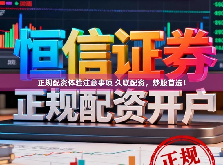 正规配资体验注意事项 久联配资，炒股首选！