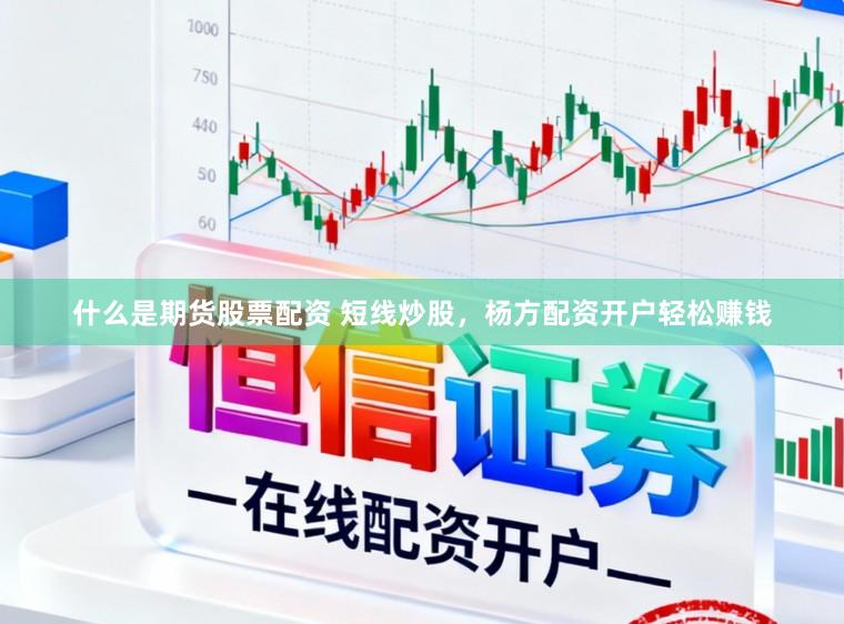 什么是期货股票配资 短线炒股，杨方配资开户轻松赚钱