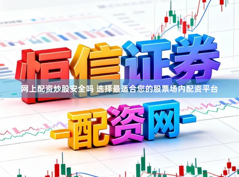 网上配资炒股安全吗 选择最适合您的股票场内配资平台