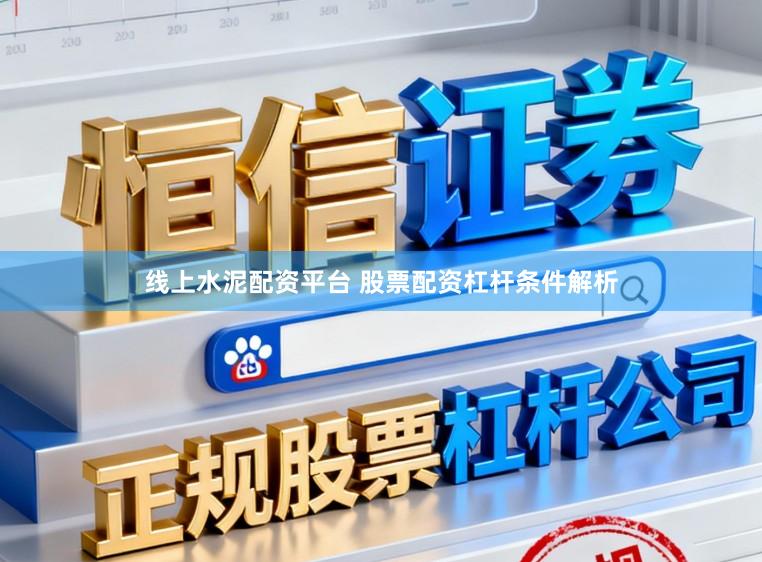 线上水泥配资平台 股票配资杠杆条件解析