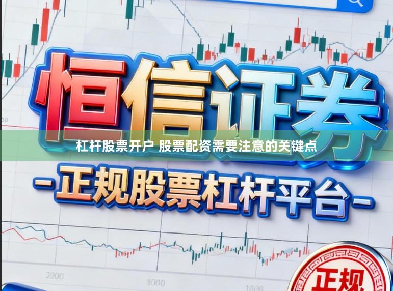 杠杆股票开户 股票配资需要注意的关键点