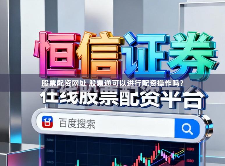 股票配资网址 股票通可以进行配资操作吗？