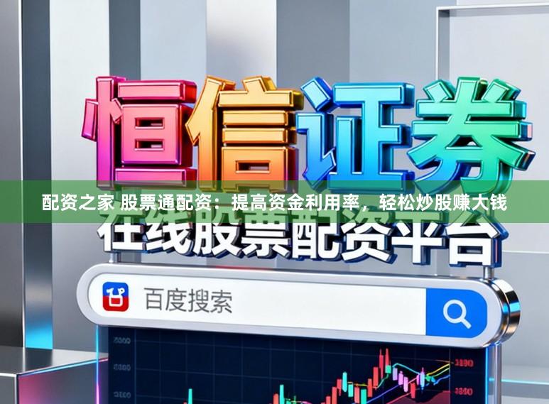 配资之家 股票通配资：提高资金利用率，轻松炒股赚大钱