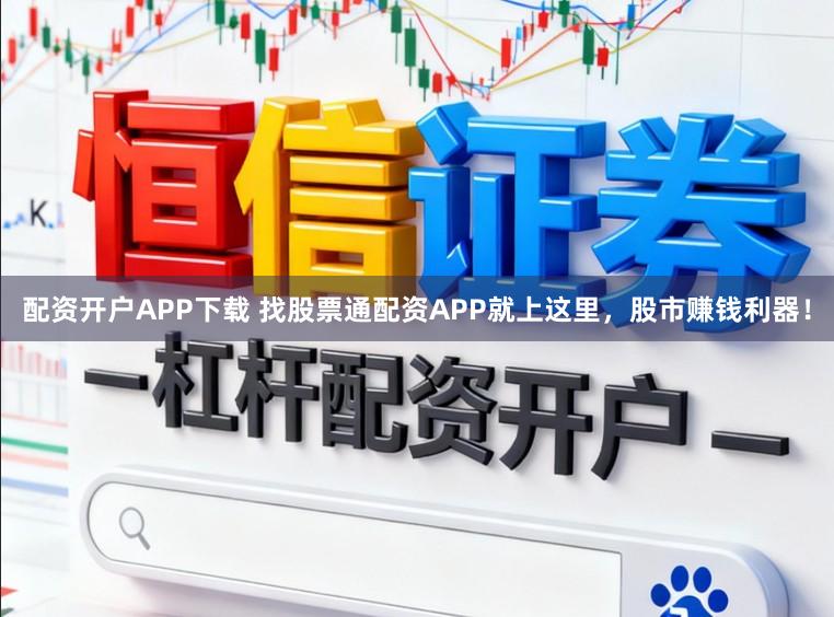 配资开户APP下载 找股票通配资APP就上这里，股市赚钱利器！