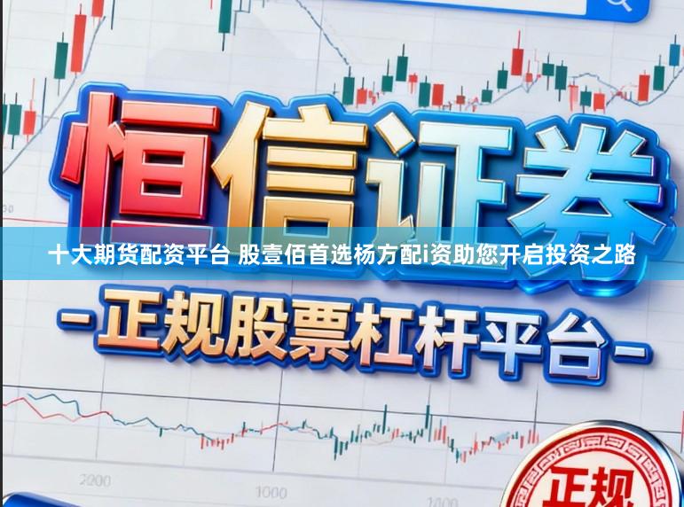十大期货配资平台 股壹佰首选杨方配i资助您开启投资之路