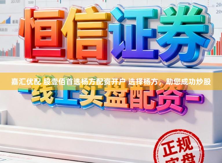 嘉汇优配 股壹佰首选杨方配资开户 选择杨方，助您成功炒股