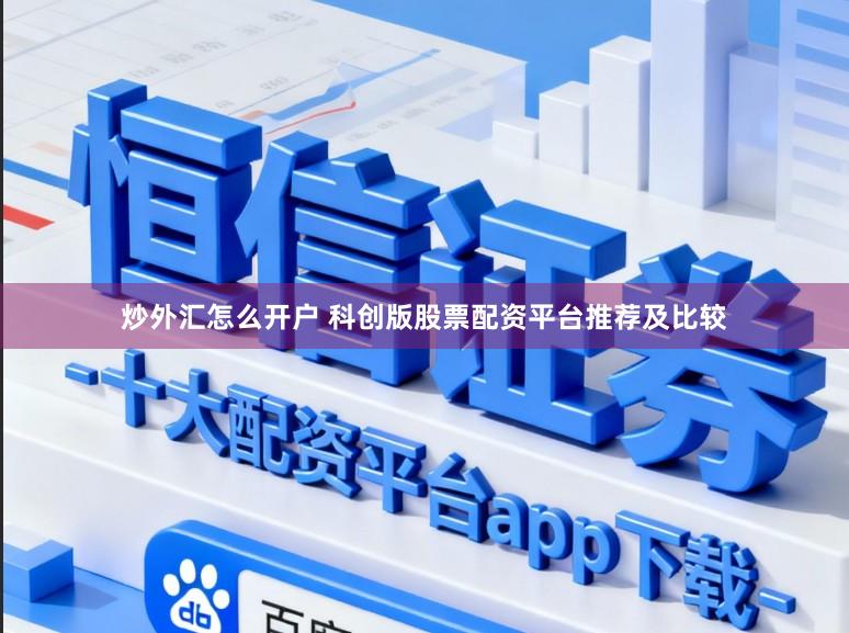 炒外汇怎么开户 科创版股票配资平台推荐及比较