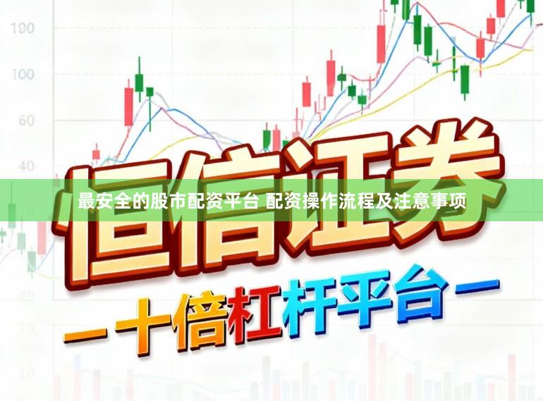 最安全的股市配资平台 配资操作流程及注意事项