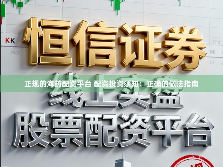 正规的海药配资平台 配资投资须知：正确的做法指南