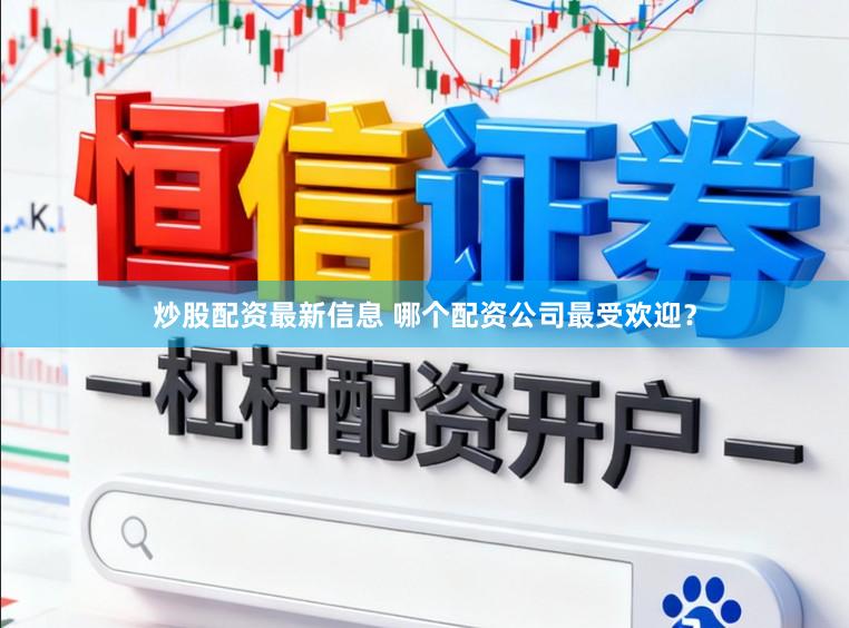 炒股配资最新信息 哪个配资公司最受欢迎？