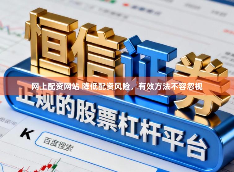 网上配资网站 降低配资风险，有效方法不容忽视