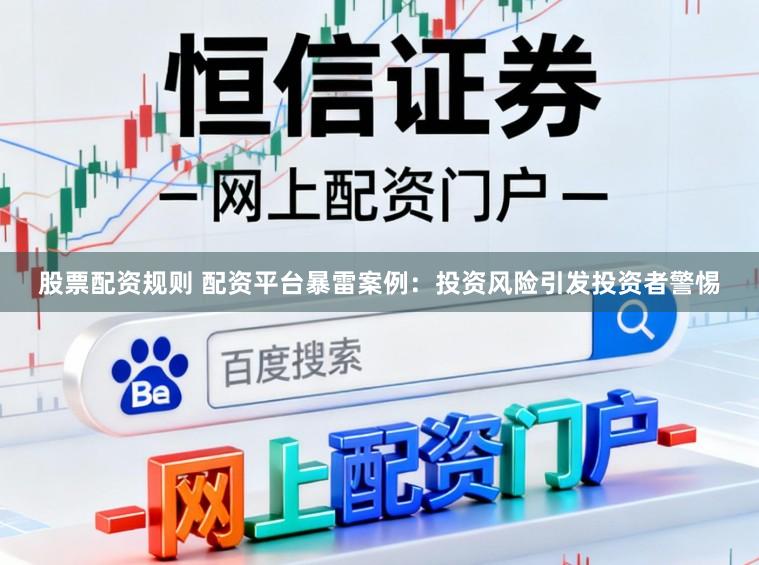 股票配资规则 配资平台暴雷案例：投资风险引发投资者警惕