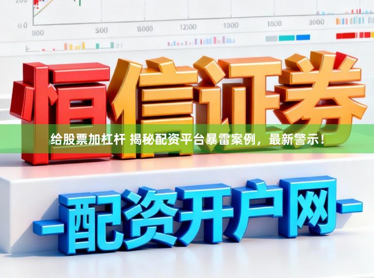 给股票加杠杆 揭秘配资平台暴雷案例，最新警示！