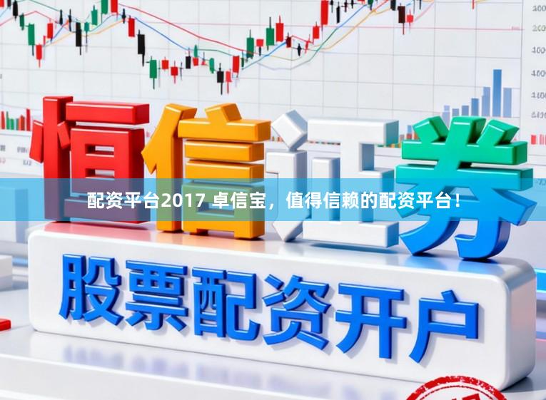 配资平台2017 卓信宝，值得信赖的配资平台！
