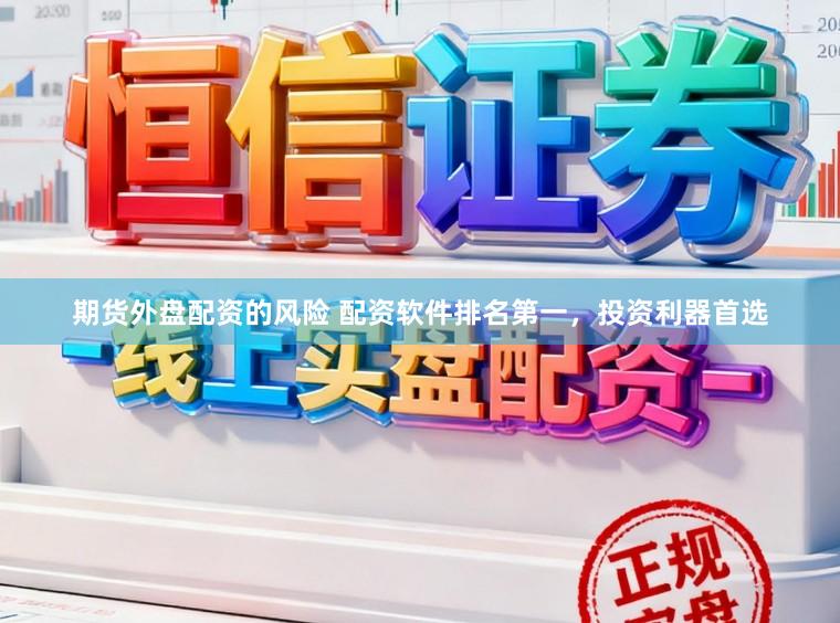 期货外盘配资的风险 配资软件排名第一，投资利器首选