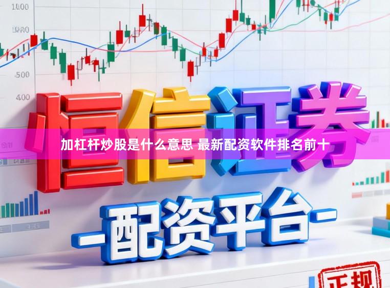 加杠杆炒股是什么意思 最新配资软件排名前十