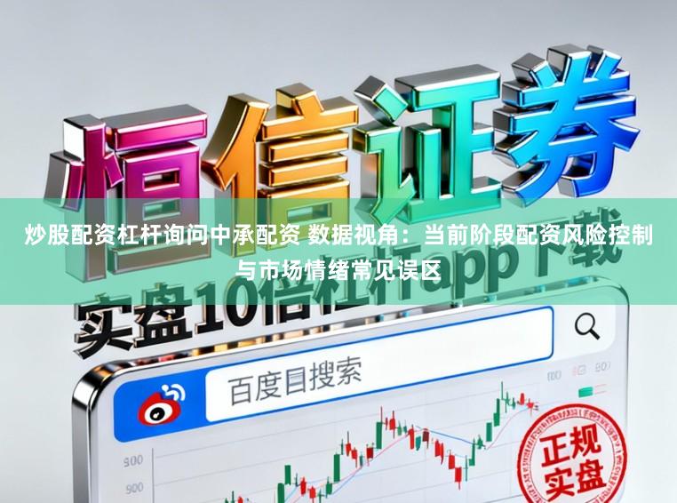 炒股配资杠杆询问中承配资 数据视角：当前阶段配资风险控制与市场情绪常见误区
