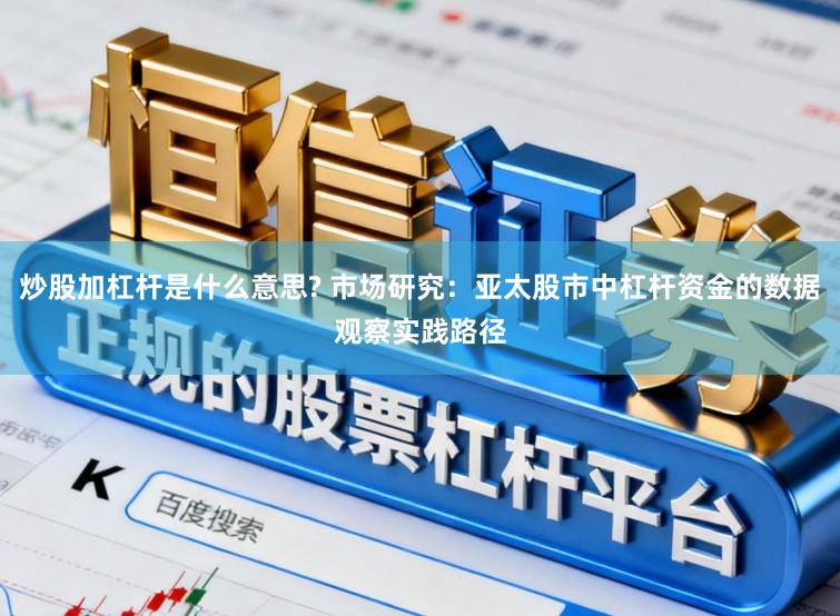 炒股加杠杆是什么意思? 市场研究：亚太股市中杠杆资金的数据观察实践路径