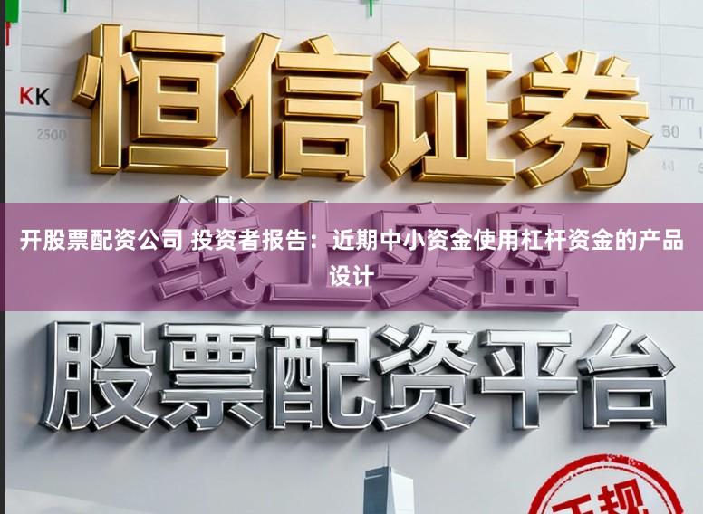 开股票配资公司 投资者报告：近期中小资金使用杠杆资金的产品设计