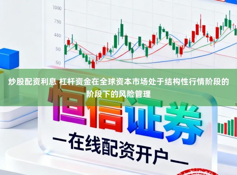炒股配资利息 杠杆资金在全球资本市场处于结构性行情阶段的阶段下的风险管理