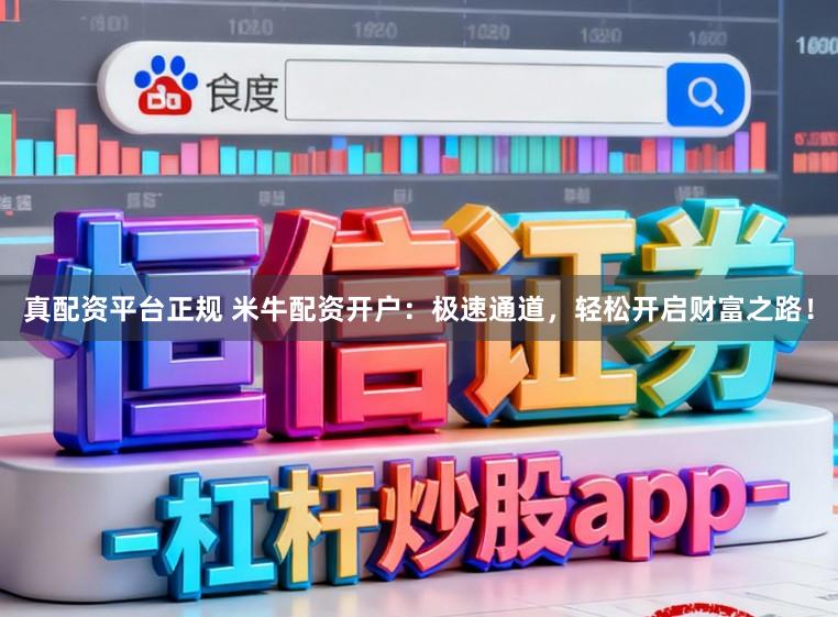 真配资平台正规 米牛配资开户：极速通道，轻松开启财富之路！