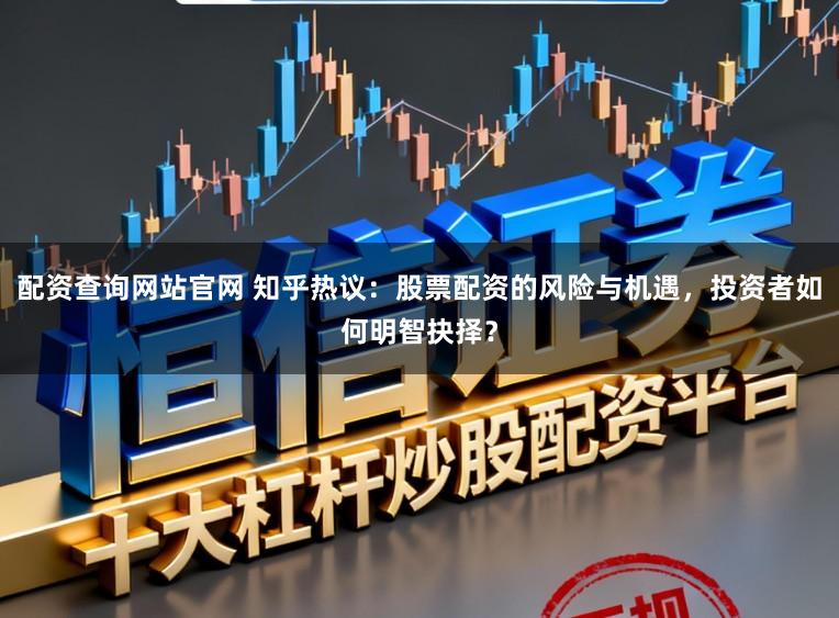 配资查询网站官网 知乎热议：股票配资的风险与机遇，投资者如何明智抉择？