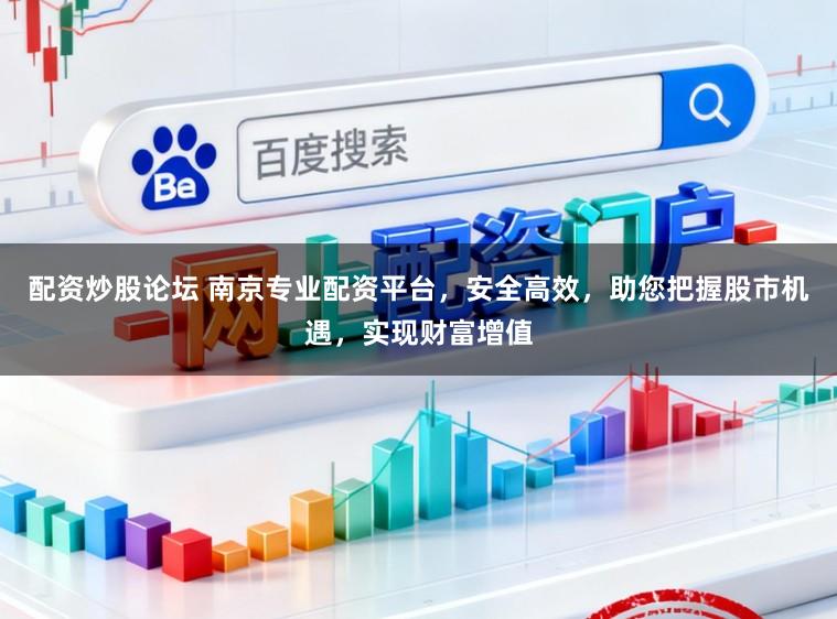 配资炒股论坛 南京专业配资平台，安全高效，助您把握股市机遇，实现财富增值