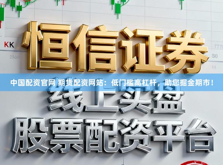 中国配资官网 期货配资网站：低门槛高杠杆，助您掘金期市！