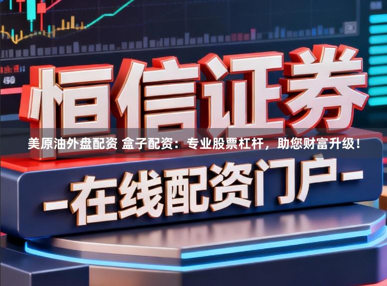 美原油外盘配资 盒子配资：专业股票杠杆，助您财富升级！