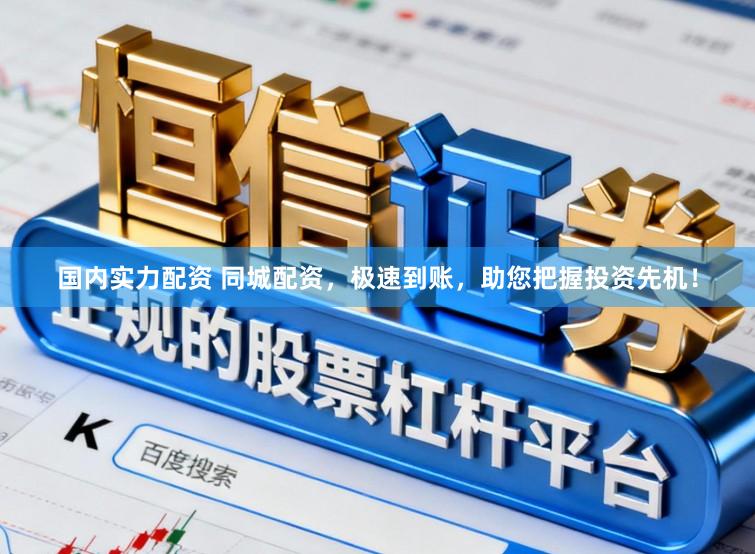国内实力配资 同城配资，极速到账，助您把握投资先机！
