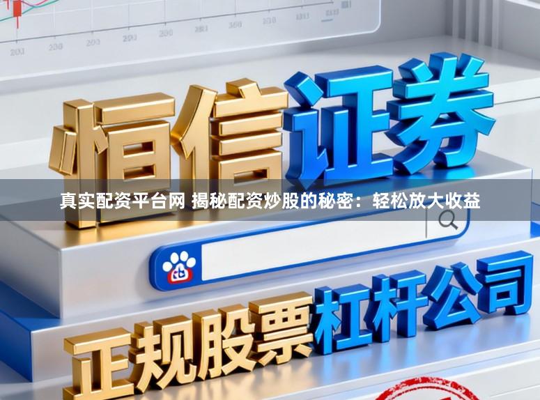 真实配资平台网 揭秘配资炒股的秘密：轻松放大收益