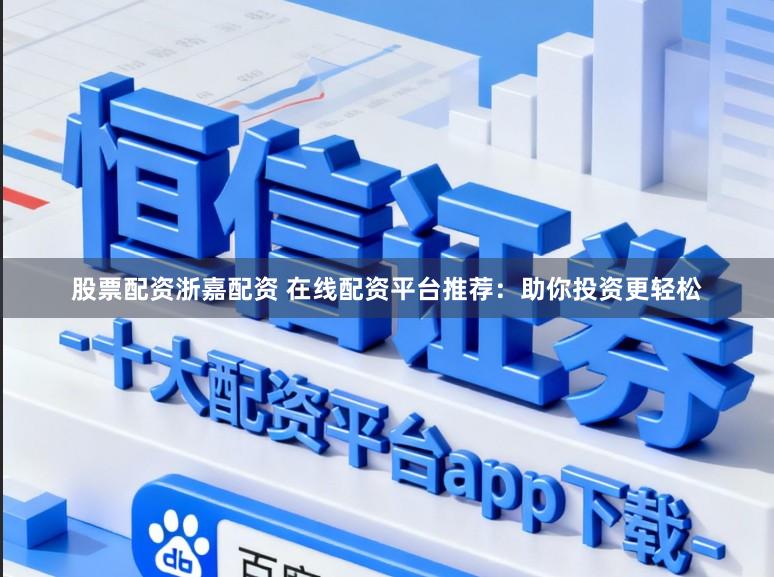 股票配资浙嘉配资 在线配资平台推荐：助你投资更轻松