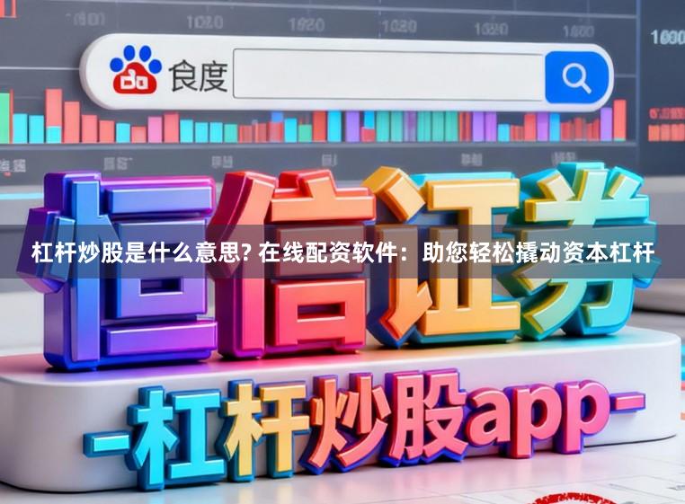 杠杆炒股是什么意思? 在线配资软件：助您轻松撬动资本杠杆