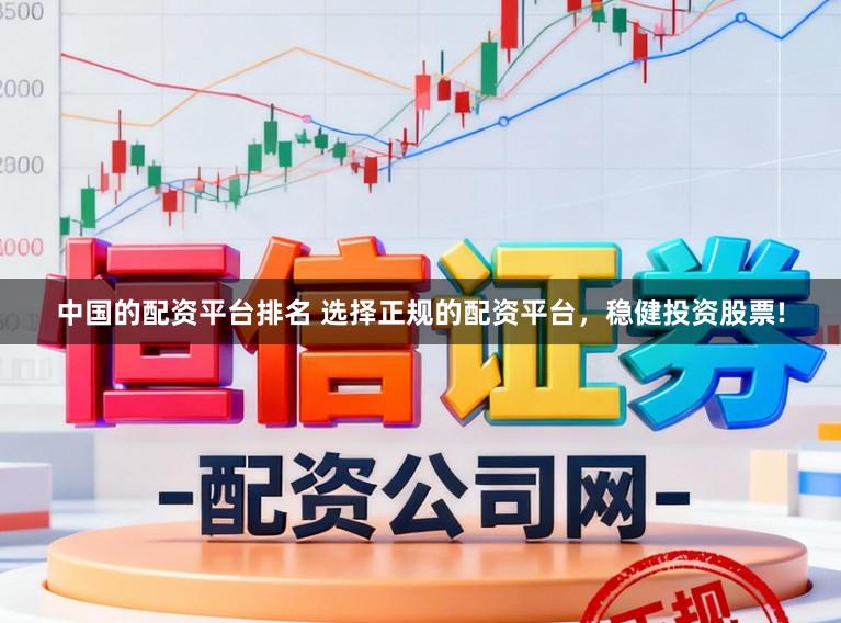 中国的配资平台排名 选择正规的配资平台，稳健投资股票!